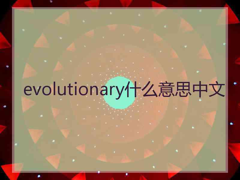 evolutionary什么意思中文