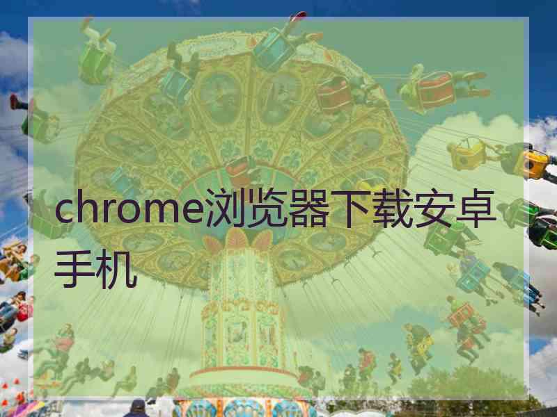 chrome浏览器下载安卓手机