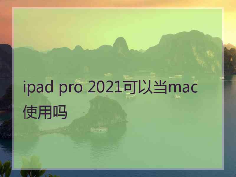 ipad pro 2021可以当mac使用吗