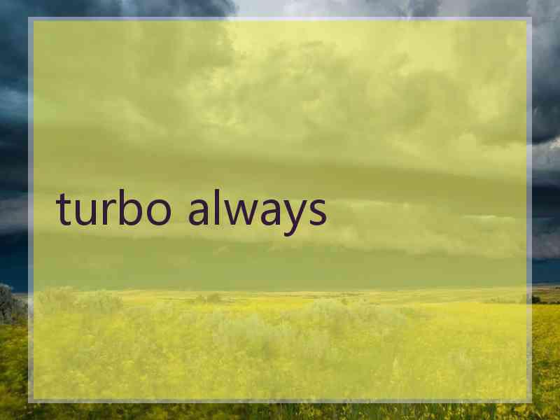 turbo always