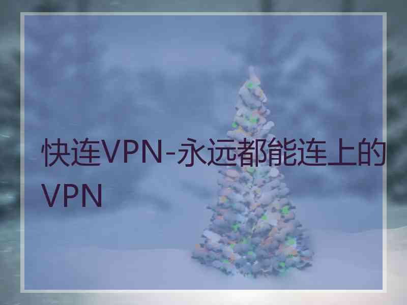 快连VPN-永远都能连上的VPN