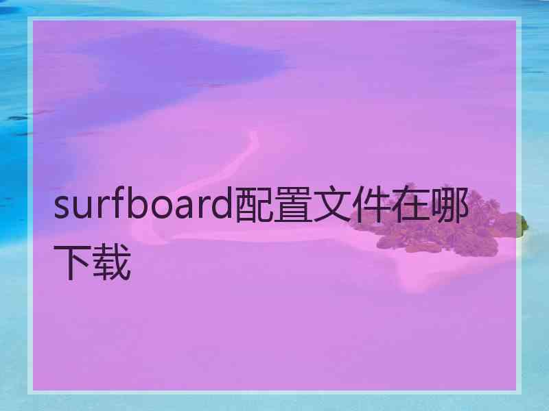 surfboard配置文件在哪下载