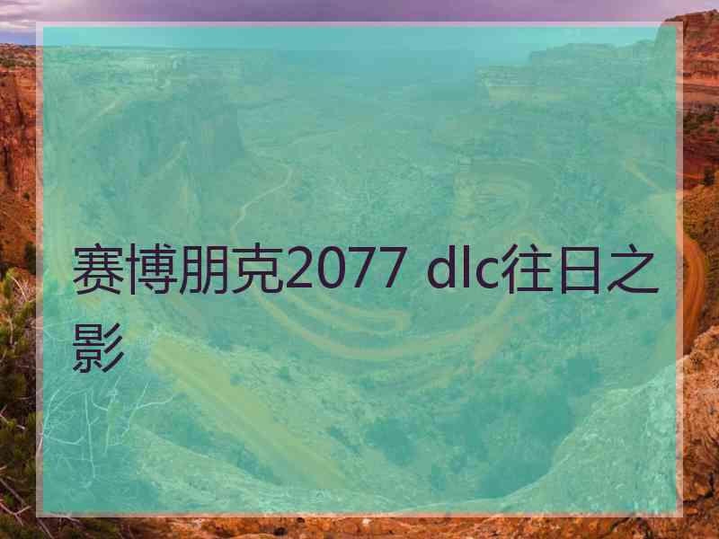 赛博朋克2077 dlc往日之影