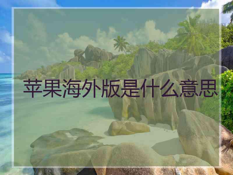 苹果海外版是什么意思