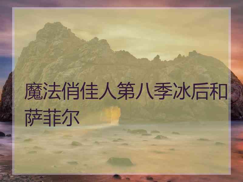 魔法俏佳人第八季冰后和萨菲尔