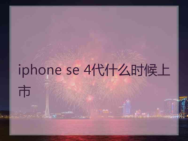 iphone se 4代什么时候上市