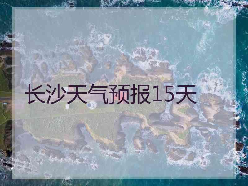 长沙天气预报15天