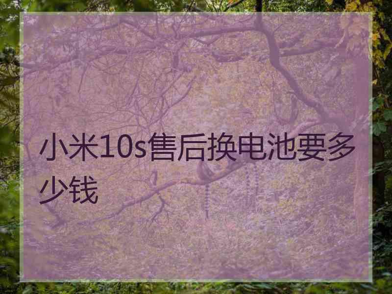 小米10s售后换电池要多少钱