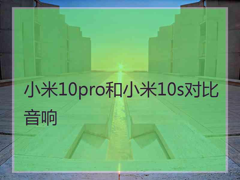 小米10pro和小米10s对比音响