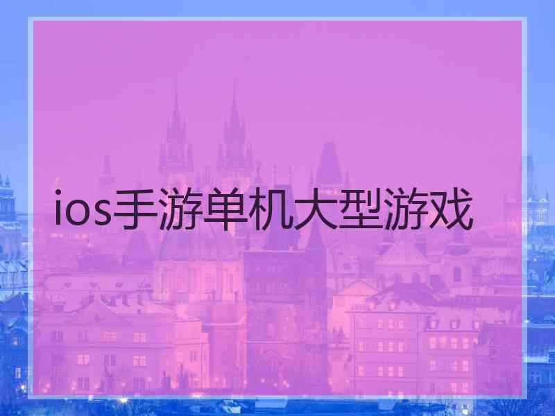 ios手游单机大型游戏