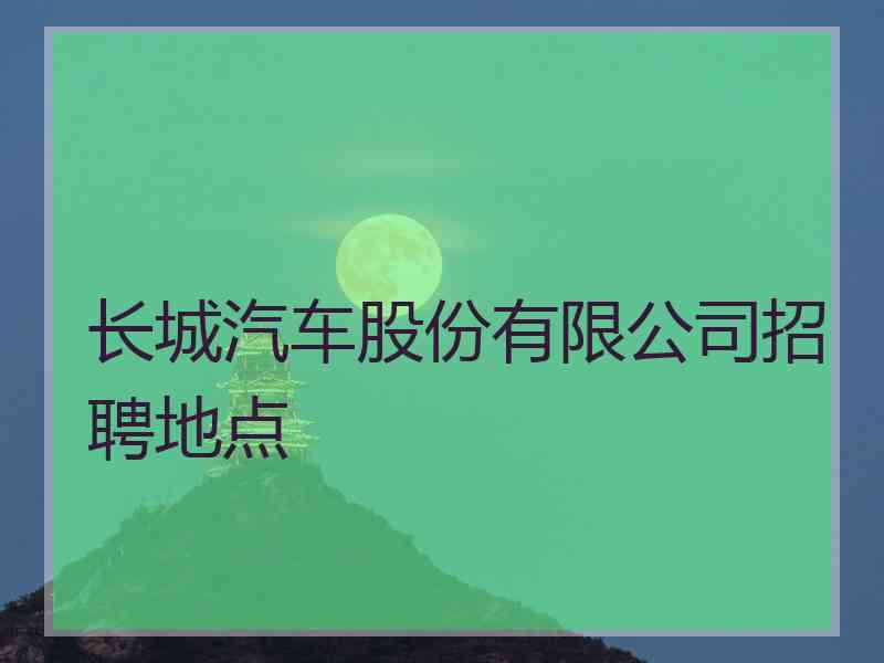 长城汽车股份有限公司招聘地点