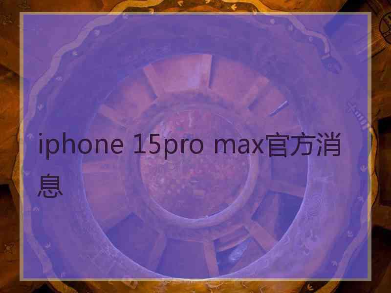 iphone 15pro max官方消息