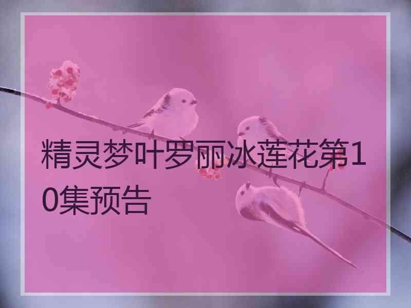 精灵梦叶罗丽冰莲花第10集预告