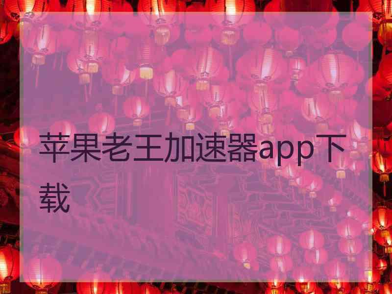 苹果老王加速器app下载