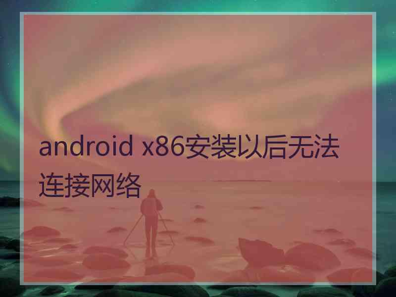 android x86安装以后无法连接网络