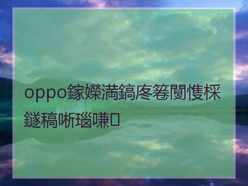 oppo鎵嬫満鎬庝箞闅愯棌鐩稿唽瑙嗛