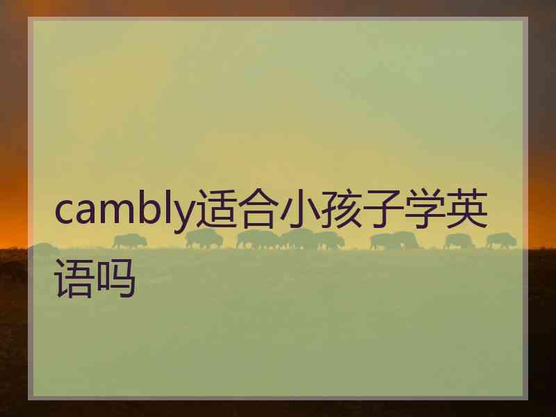 cambly适合小孩子学英语吗