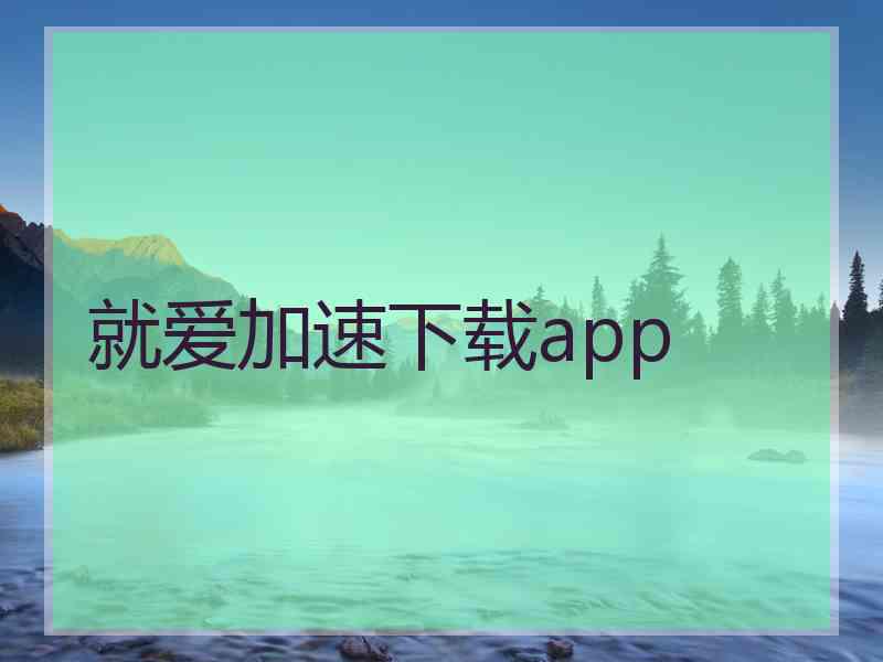 就爱加速下载app