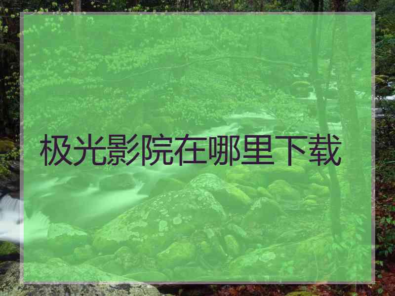 极光影院在哪里下载