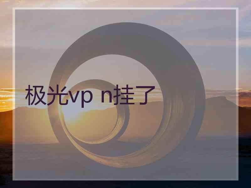 极光vp n挂了