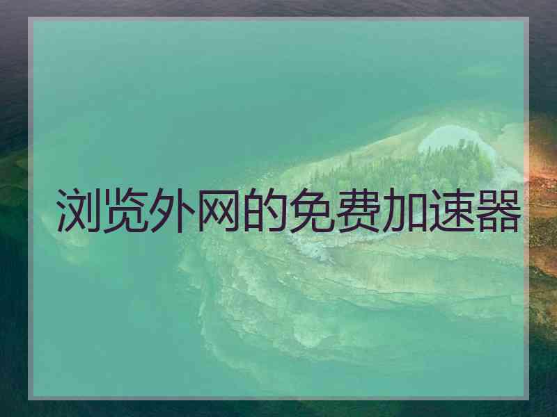 浏览外网的免费加速器