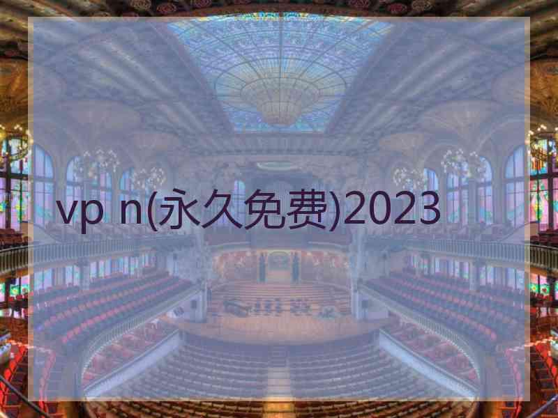 vp n(永久免费)2023