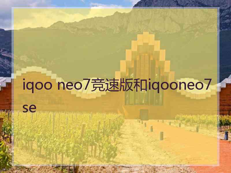 iqoo neo7竞速版和iqooneo7se