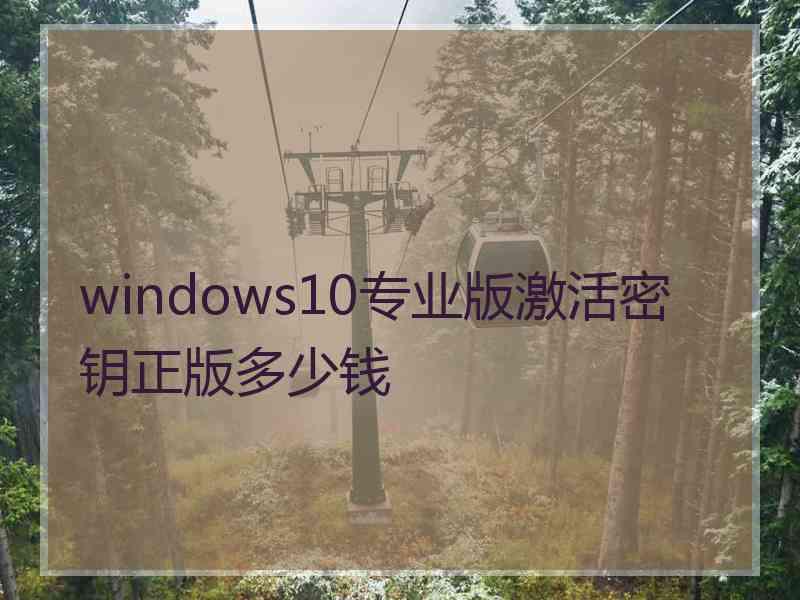 windows10专业版激活密钥正版多少钱