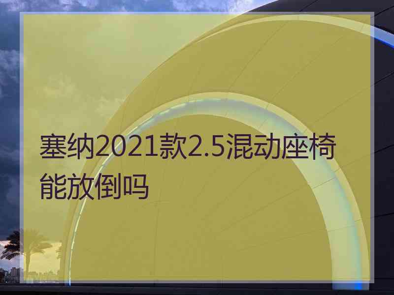 塞纳2021款2.5混动座椅能放倒吗