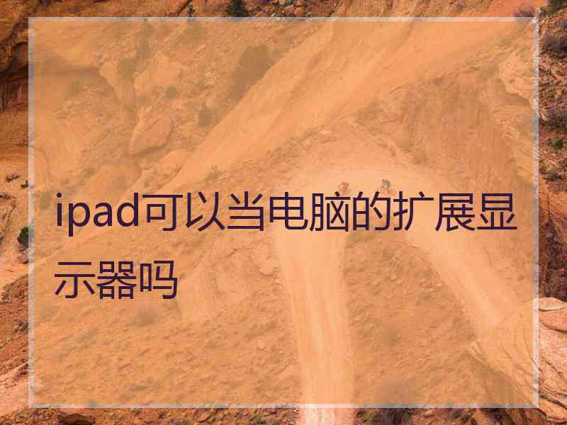 ipad可以当电脑的扩展显示器吗