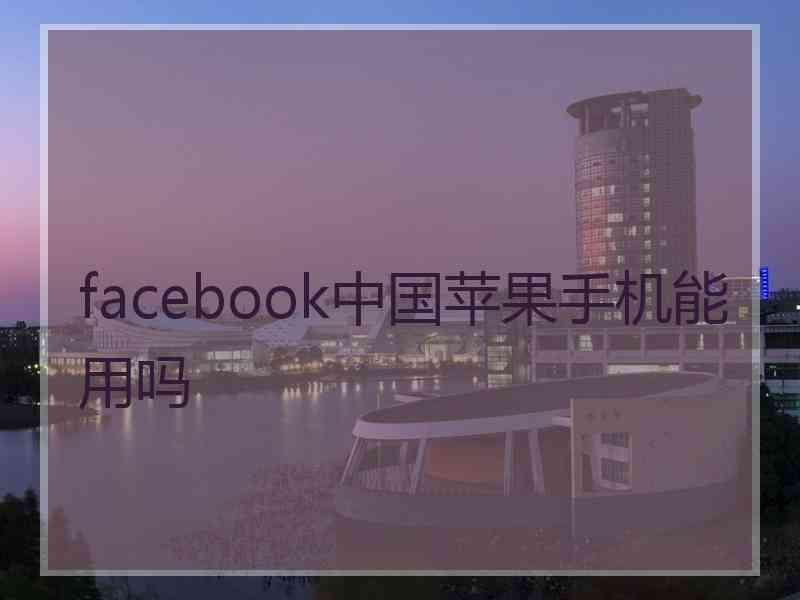 facebook中国苹果手机能用吗