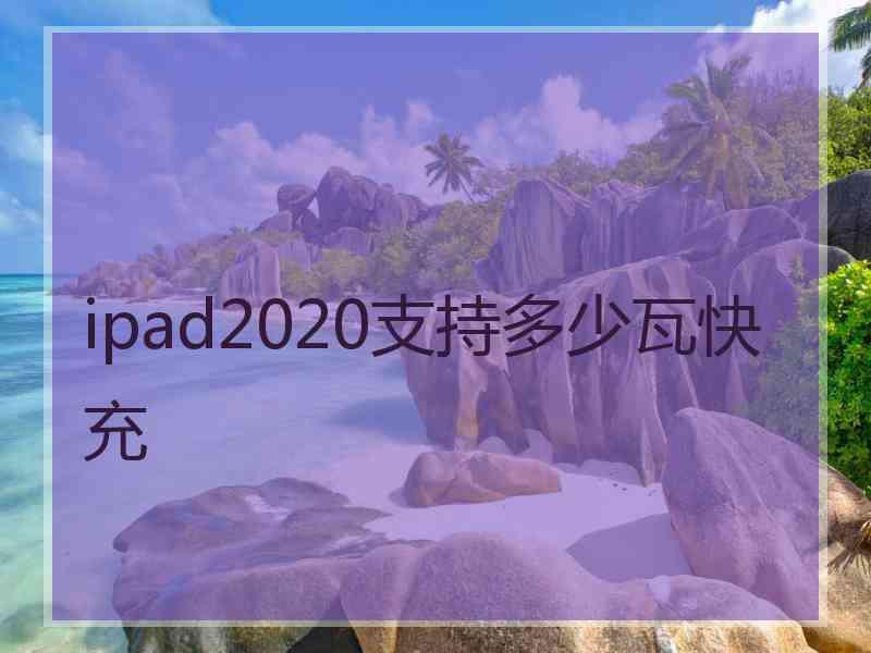 ipad2020支持多少瓦快充