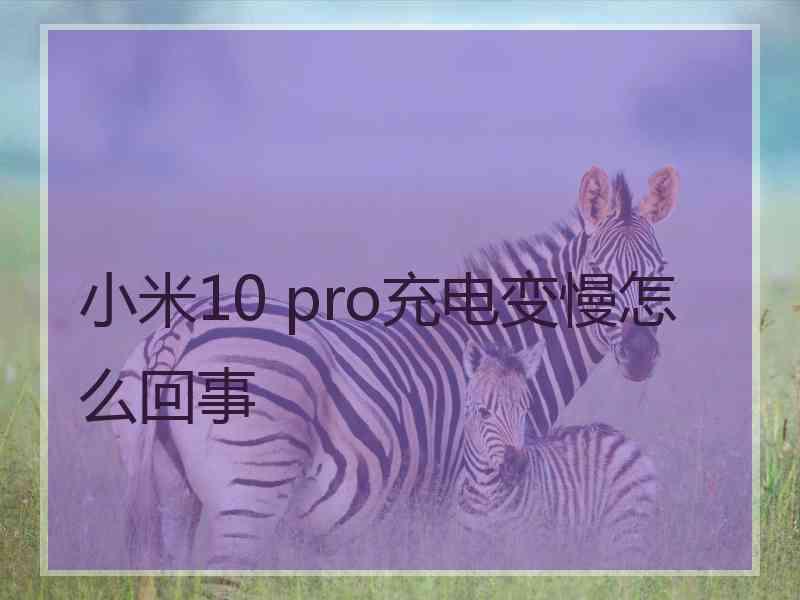 小米10 pro充电变慢怎么回事