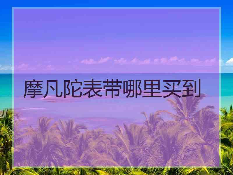 摩凡陀表带哪里买到