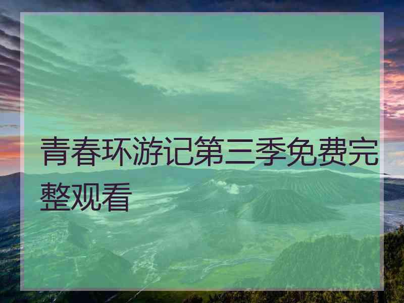 青春环游记第三季免费完整观看