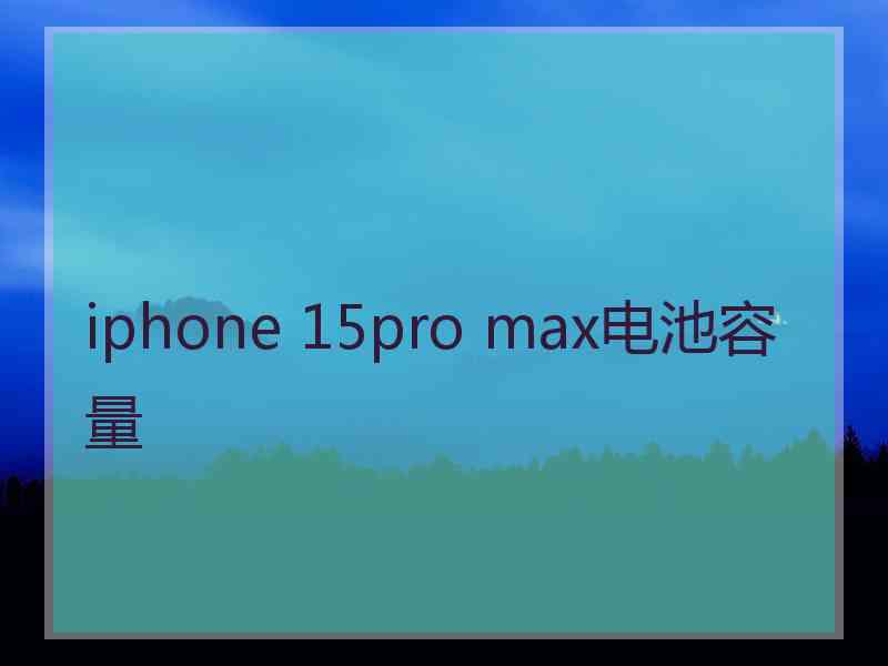 iphone 15pro max电池容量