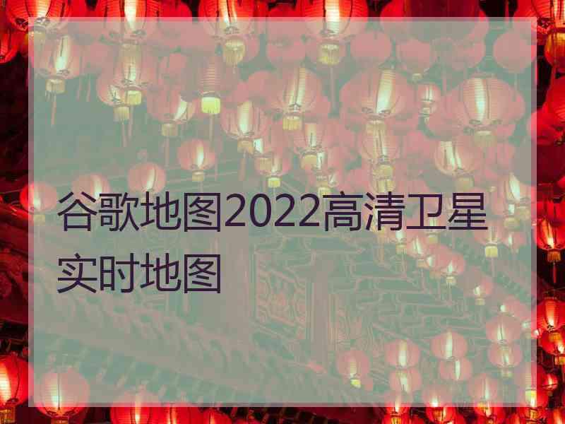 谷歌地图2022高清卫星实时地图