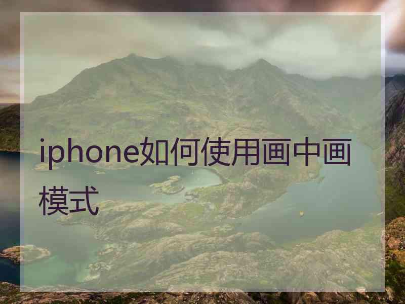 iphone如何使用画中画模式