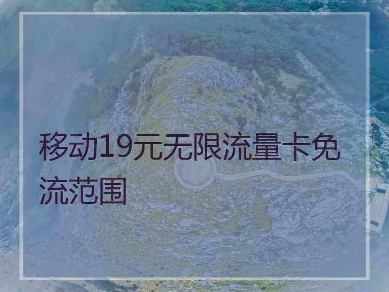 移动19元无限流量卡免流范围