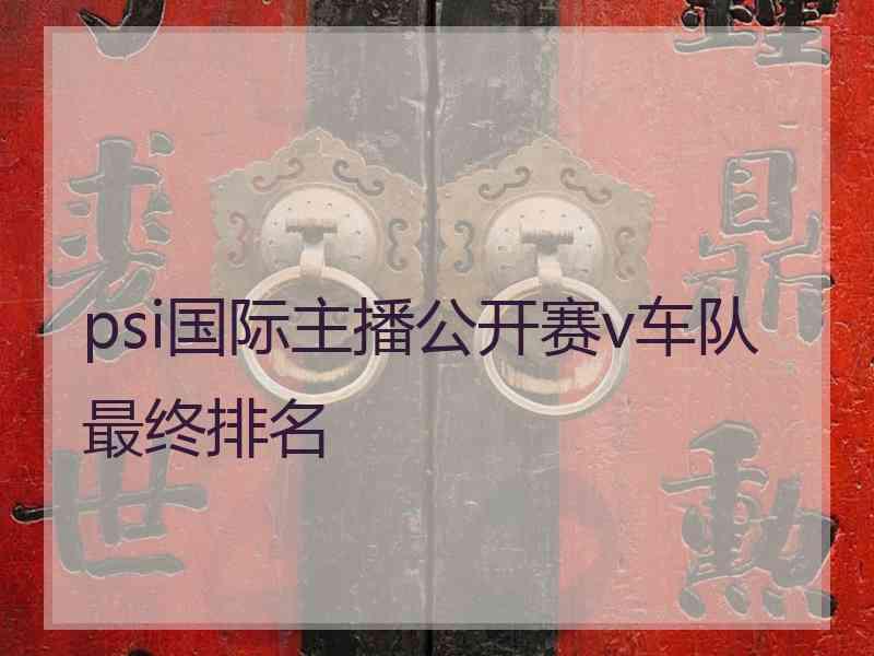 psi国际主播公开赛v车队最终排名