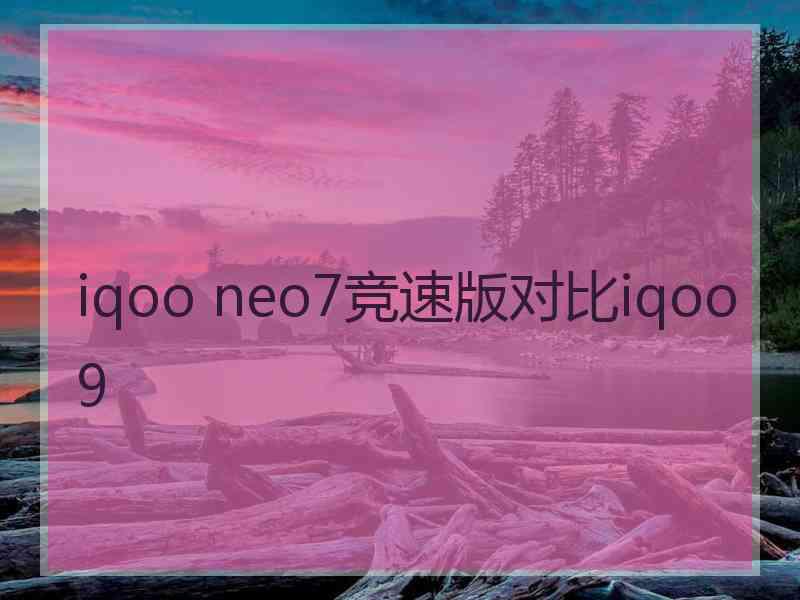 iqoo neo7竞速版对比iqoo9