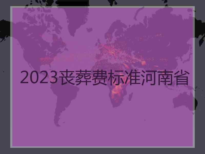 2023丧葬费标准河南省