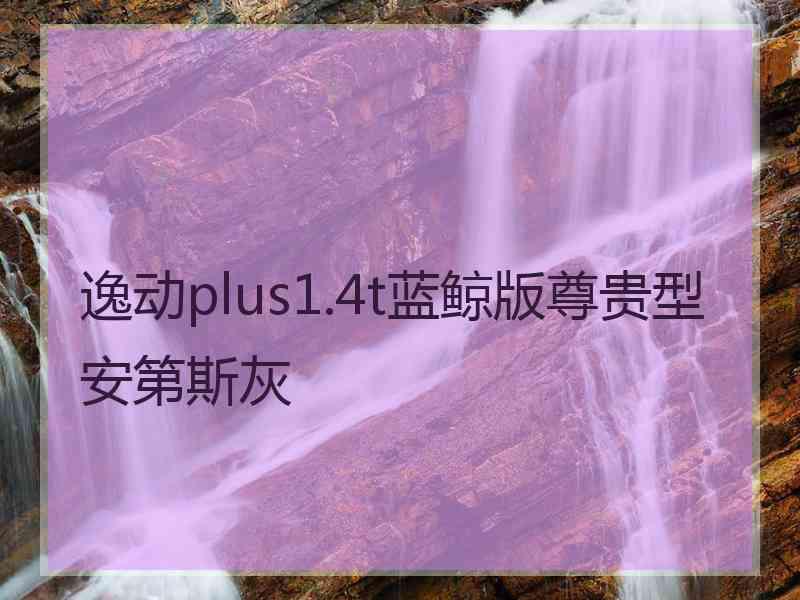 逸动plus1.4t蓝鲸版尊贵型安第斯灰