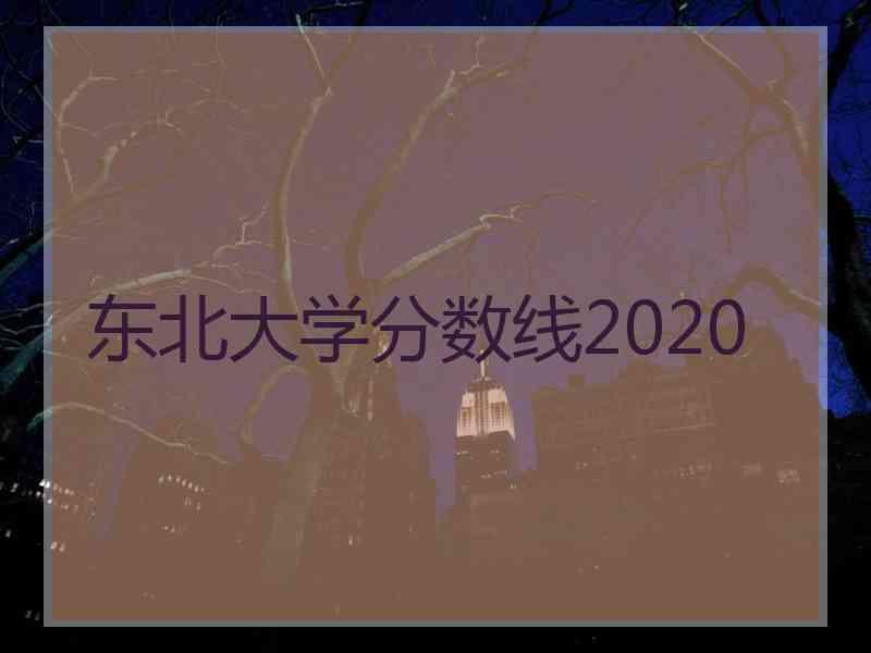 东北大学分数线2020