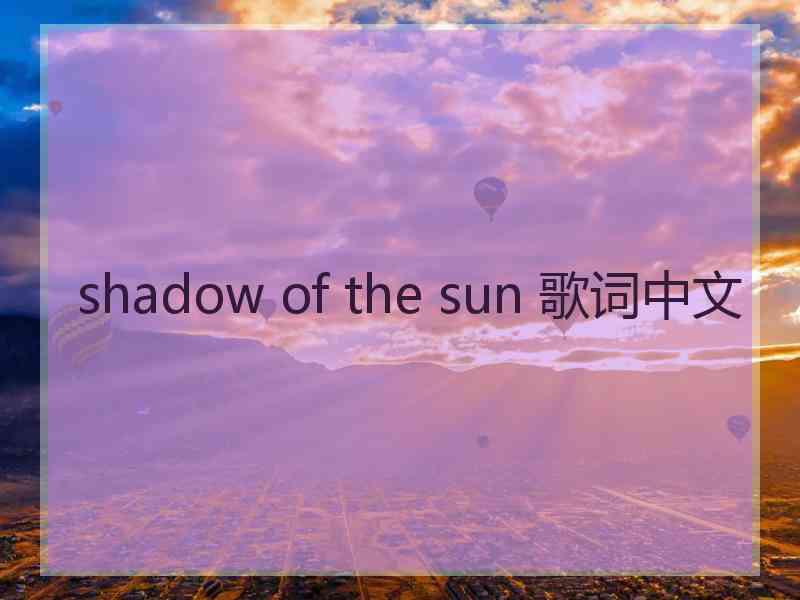 shadow of the sun 歌词中文