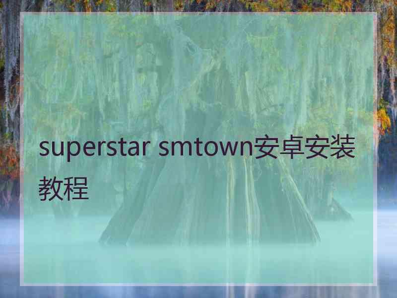 superstar smtown安卓安装教程