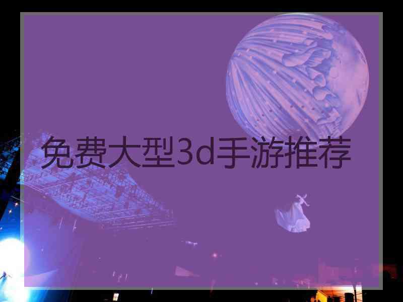 免费大型3d手游推荐