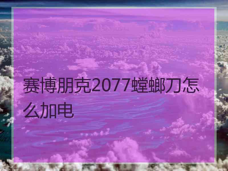 赛博朋克2077螳螂刀怎么加电