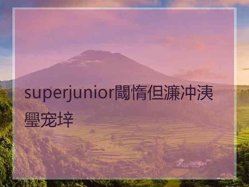 superjunior閾惰但濂冲洟璺宠垶