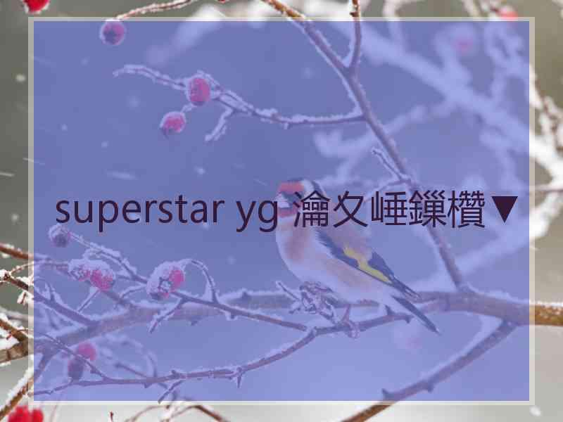 superstar yg 瀹夊崜鏁欑▼